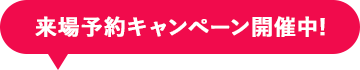 来場予約キャンペーン開催中!