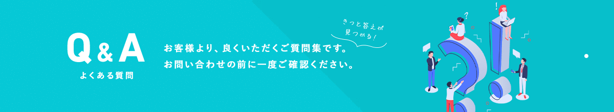 Q&Aよくある質問　お客様より、良くいただくご質問集です。お問い合わせの前に一度ご確認ください。