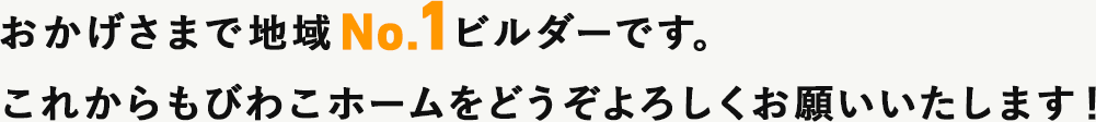 おかげさまで地域No.1ビルダーです。これからもびわこホームをどうぞよろしくお願いいたします！