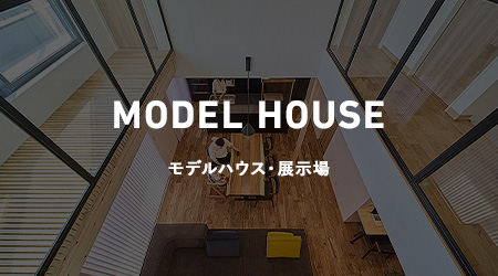 MODEL HOUSE モデルハウス・展示場